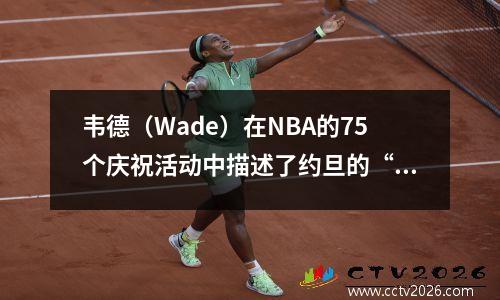 韦德（Wade）在NBA的75个庆祝活动中描述了约旦的“光环”