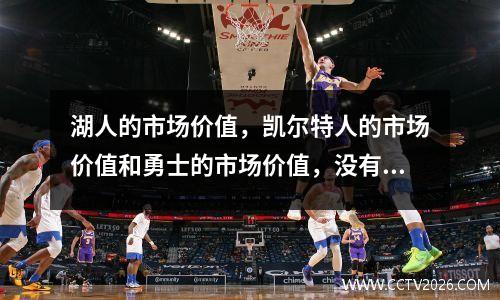 湖人的市场价值，凯尔特人的市场价值和勇士的市场价值，没有比较就不会造成伤害！