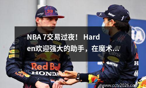 NBA 7交易过夜！ Harden欢迎强大的助手，在魔术上花费2.87亿，步行者传播了坏消息