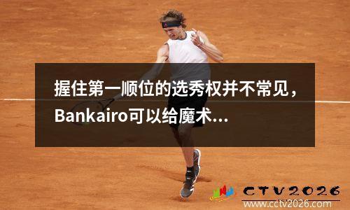握住第一顺位的选秀权并不常见，Bankairo可以给魔术带来什么？