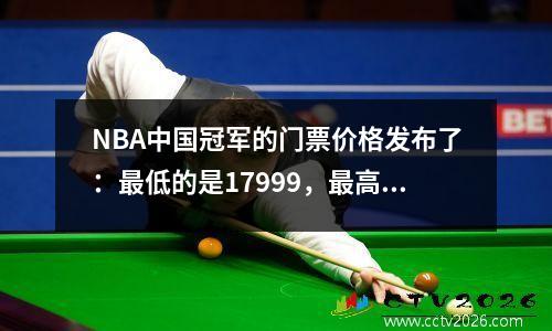 NBA中国冠军的门票价格发布了：最低的是17999，最高的是219999。您是否有机会见到杜兰特？