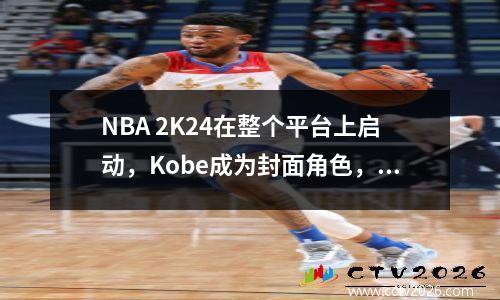 NBA 2K24在整个平台上启动，Kobe成为封面角色，Xbox/PS5下载卡很慢，一键式求解可以解决