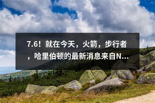 7.6！就在今天，火箭，步行者，哈里伯顿的最新消息来自NBA