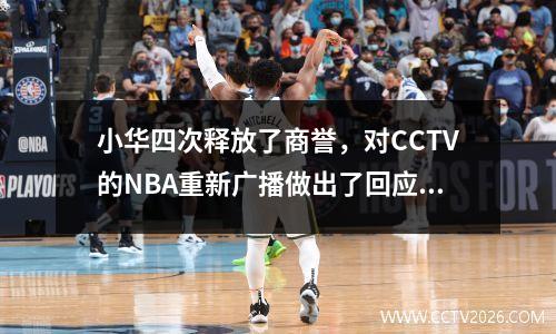 小华四次释放了商誉，对CCTV的NBA重新广播做出了回应。这位59岁的总统没有道歉，但想赚钱