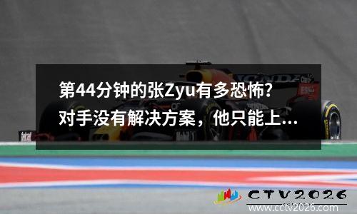 第44分钟的张Zyu有多恐怖？对手没有解决方案，他只能上下跳动