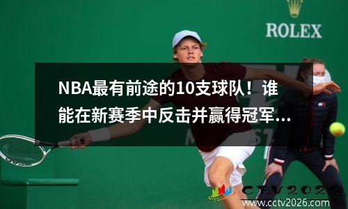 NBA最有前途的10支球队！谁能在新赛季中反击并赢得冠军？