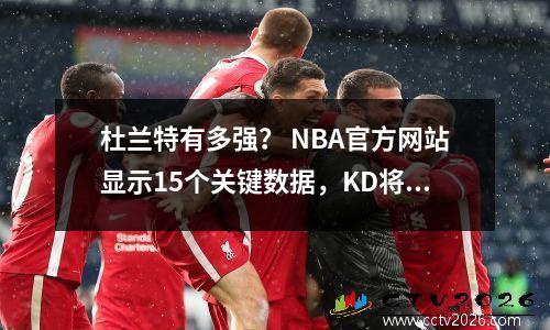 杜兰特有多强？ NBA官方网站显示15个关键数据，KD将带领火箭队参加冠军