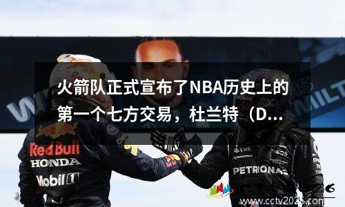 火箭队正式宣布了NBA历史上的第一个七方交易，杜兰特（Durant）加入了团队