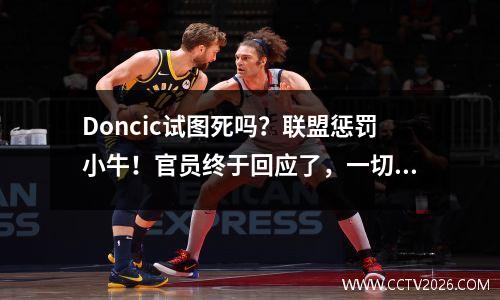 Doncic试图死吗？联盟惩罚小牛！官员终于回应了，一切都消失了
