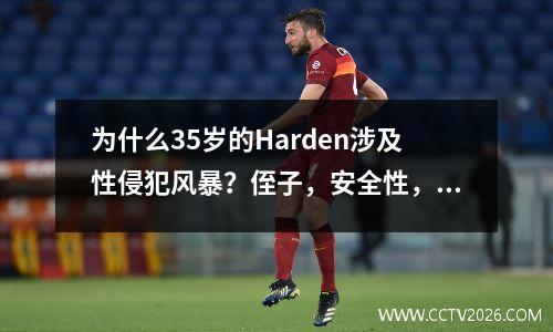 为什么35岁的Harden涉及性侵犯风暴？侄子，安全性，这种瓜有多大？