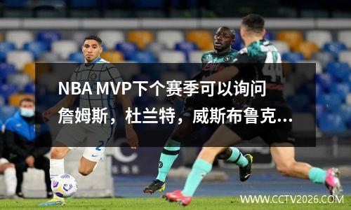 NBA MVP下个赛季可以询问詹姆斯，杜兰特，威斯布鲁克，哈登等。