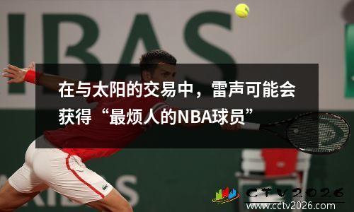 在与太阳的交易中，雷声可能会获得“最烦人的NBA球员”