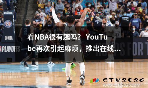 看NBA很有趣吗？ YouTube再次引起麻烦，推出在线流媒体服务市场