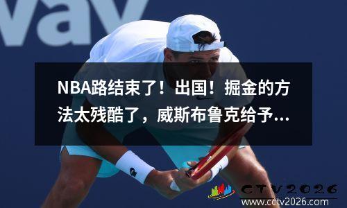 NBA路结束了！出国！掘金的方法太残酷了，威斯布鲁克给予了所有人