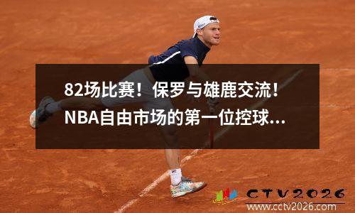 82场比赛！保罗与雄鹿交流！ NBA自由市场的第一位控球后卫