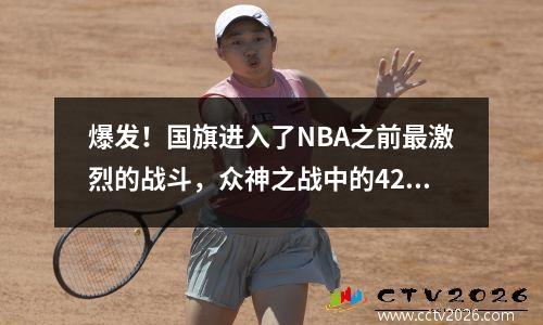 爆发！国旗进入了NBA之前最激烈的战斗，众神之战中的42分点燃了篮球世界