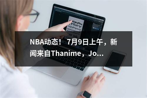 NBA动态！ 7月9日上午，新闻来自Thanime，Jokic和Harden！