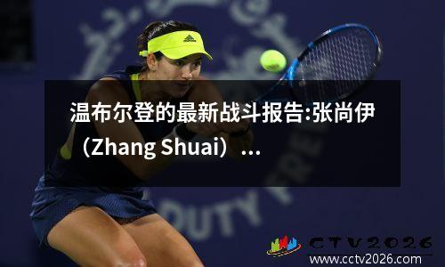 温布尔登的最新战斗报告:张尚伊（Zhang Shuai）的组合输给了跨境的组合，并爆炸了，错过了决赛！