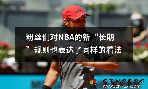 粉丝们对NBA的新“长期”规则也表达了同样的看法