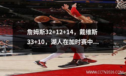 詹姆斯32+12+14，戴维斯33+10，湖人在加时赛中击败掘金