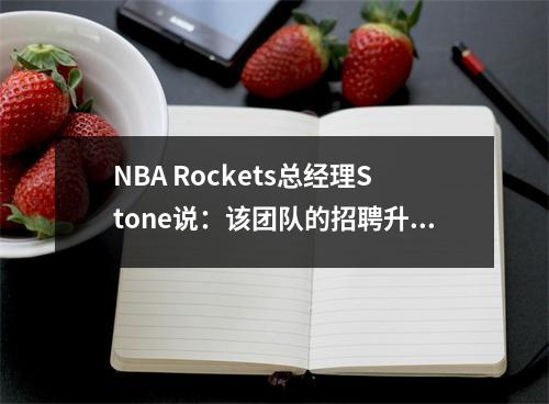 NBA Rockets总经理Stone说：该团队的招聘升级触发了第一条富人线！