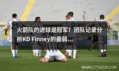 火箭队的进球是冠军！团队记录分析KD Finney的最弱链接：6个数据证书既犯有进攻和防御