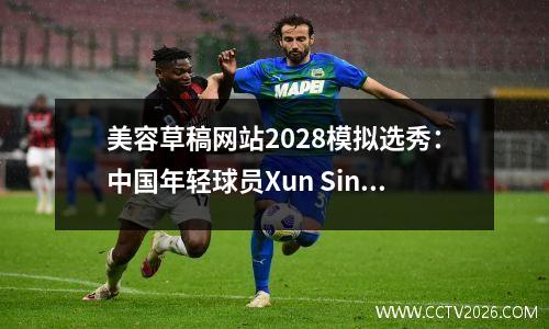 美容草稿网站2028模拟选秀：中国年轻球员Xun Sinan在第14顺位选中