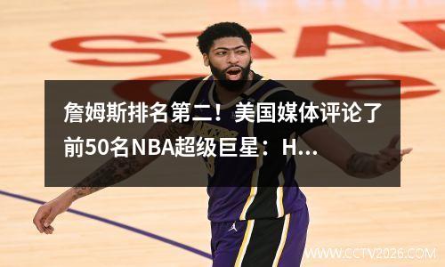 詹姆斯排名第二！美国媒体评论了前50名NBA超级巨星：Harden输给Curry 9 Kobe 10 Durant 15