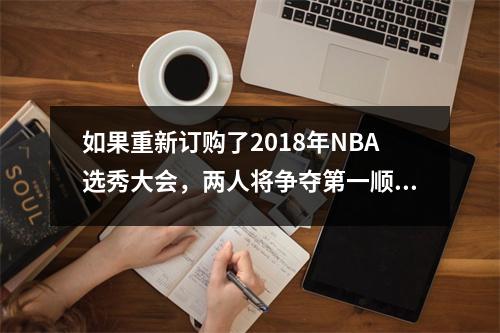 如果重新订购了2018年NBA选秀大会，两人将争夺第一顺位，第二轮选秀权将卷土重来。