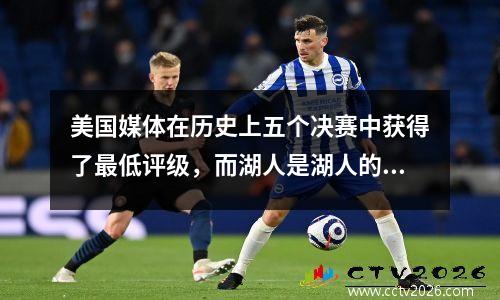 美国媒体在历史上五个决赛中获得了最低评级，而湖人是湖人的第一名？