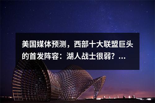 美国媒体预测，西部十大联盟巨头的首发阵容：湖人战士很弱？四支球队可能威胁雷声