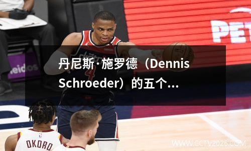 丹尼斯·施罗德（Dennis Schroeder）的五个最佳NBA赛季