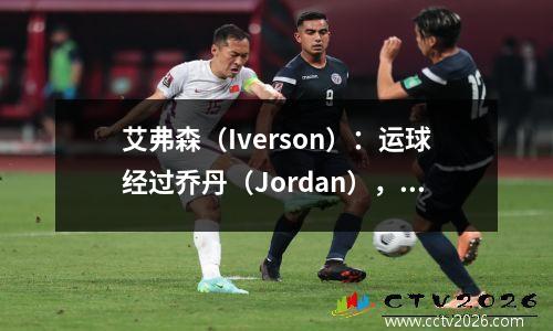 艾弗森（Iverson）：运球经过乔丹（Jordan），创造了一个新的NBA时代，身高183厘米