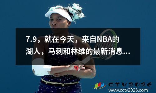 7.9，就在今天，来自NBA的湖人，马刺和林维的最新消息来自NBA