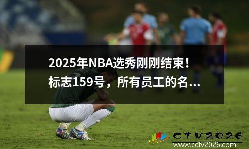 2025年NBA选秀刚刚结束！标志159号，所有员工的名单都在这里