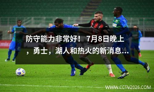 防守能力非常好！ 7月8日晚上，勇士，湖人和热火的新消息来自NBA