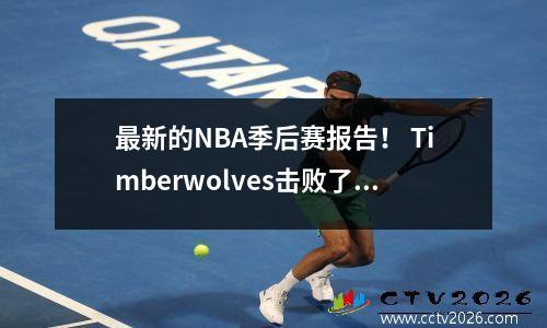 最新的NBA季后赛报告！ Timberwolves击败了小牛，中国球员Li Kaier做出了贡献