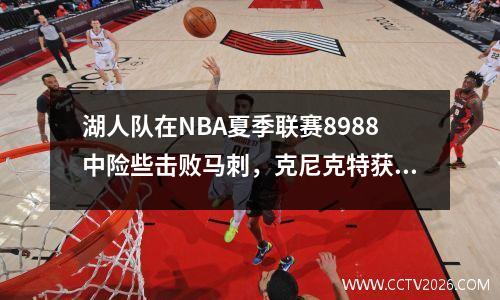 湖人队在NBA夏季联赛8988中险些击败马刺，克尼克特获得25分，外国援助Bazley 27+13