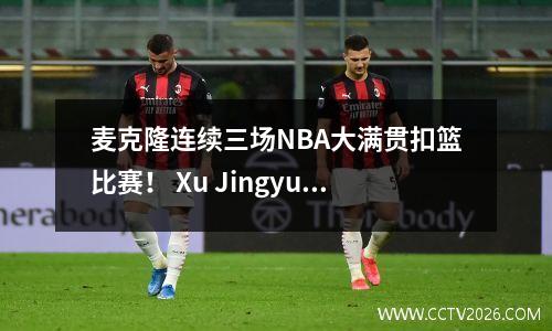麦克隆连续三场NBA大满贯扣篮比赛！ Xu Jingyu称她为“杂技之王”，NBA官员：在扣篮比赛中拯救男人