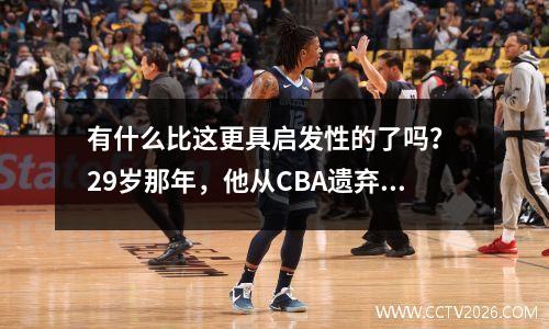 有什么比这更具启发性的了吗？ 29岁那年，他从CBA遗弃球员回到了NBA的1200万老师