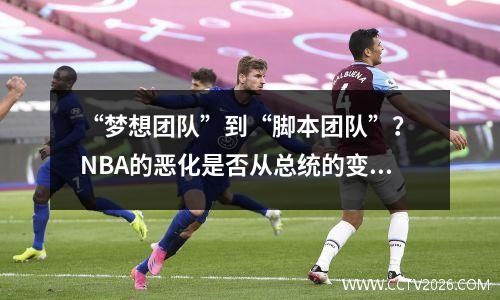 “梦想团队”到“脚本团队”？ NBA的恶化是否从总统的变化开始？