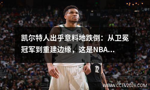 凯尔特人出乎意料地跌倒：从卫冕冠军到重建边缘，这是NBA撤退中最快的球队