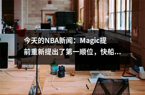 今天的NBA新闻：Magic提前重新提出了第一顺位，快船交易将鲍威尔送走