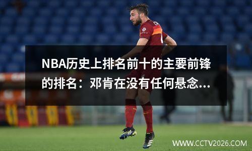 NBA历史上排名前十的主要前锋的排名：邓肯在没有任何悬念的情况下达到了最高，Antetokounmpo的国王争夺第二名
