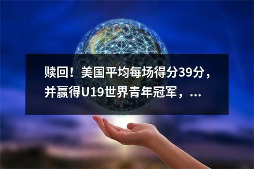 赎回！美国平均每场得分39分，并赢得U19世界青年冠军，第一顺位将明年赢得MVP