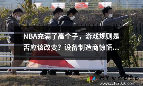 NBA充满了高个子，游戏规则是否应该改变？设备制造商惊慌失措。