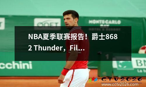 NBA夏季联赛报告！爵士8682 Thunder，Filipovsky 18+15，Mitchell 19+8