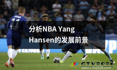 分析NBA Yang Hansen的发展前景