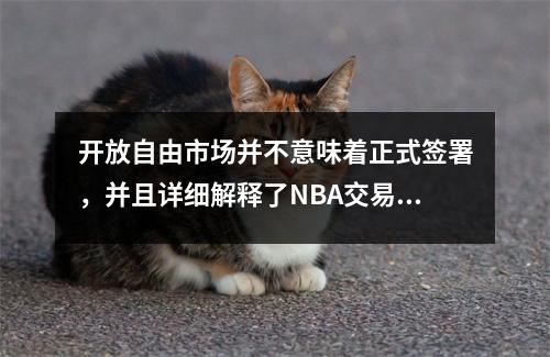 开放自由市场并不意味着正式签署，并且详细解释了NBA交易规则