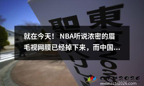 就在今天！ NBA听说浓密的眉毛视网膜已经掉下来，而中国林维成功草案的主要新闻！